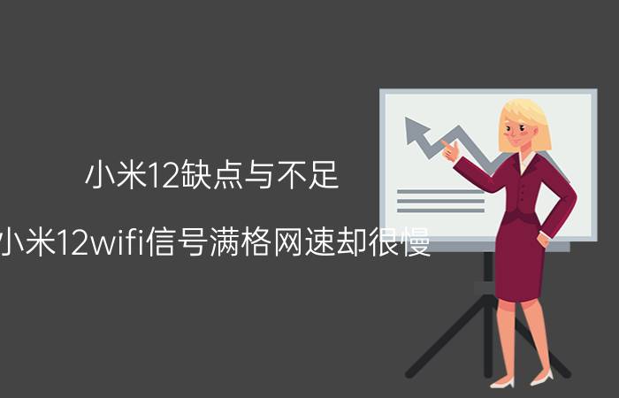 小米12缺点与不足 小米12wifi信号满格网速却很慢？